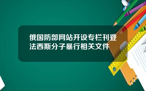 俄国防部网站开设专栏刊登法西斯分子暴行相关文件