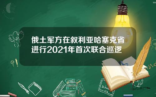 俄土军方在叙利亚哈塞克省进行2021年首次联合巡逻