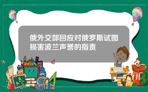 俄外交部回应对俄罗斯试图损害波兰声誉的指责