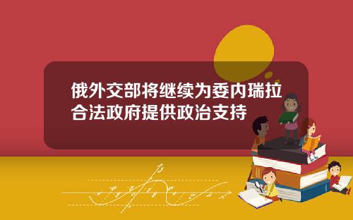 俄外交部将继续为委内瑞拉合法政府提供政治支持