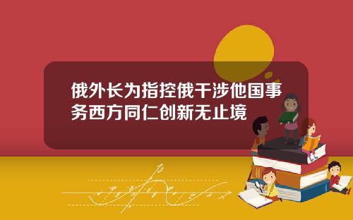 俄外长为指控俄干涉他国事务西方同仁创新无止境