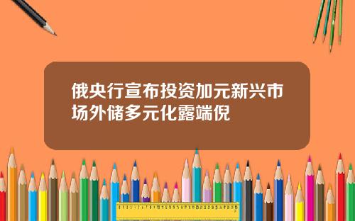 俄央行宣布投资加元新兴市场外储多元化露端倪