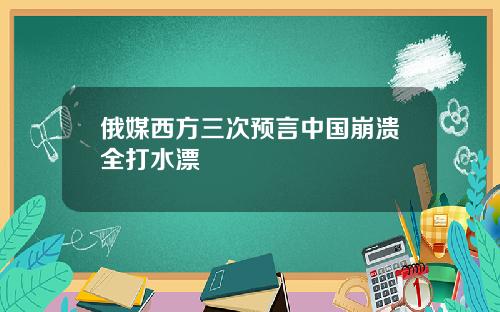 俄媒西方三次预言中国崩溃全打水漂