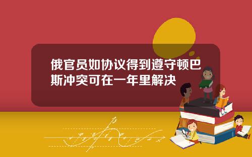 俄官员如协议得到遵守顿巴斯冲突可在一年里解决