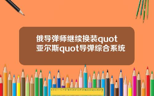 俄导弹师继续换装quot亚尔斯quot导弹综合系统