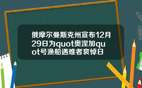 俄摩尔曼斯克州宣布12月29日为quot奥涅加quot号渔船遇难者哀悼日