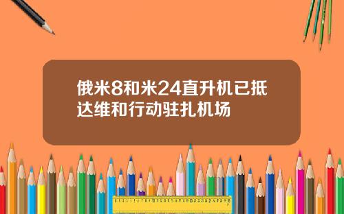俄米8和米24直升机已抵达维和行动驻扎机场