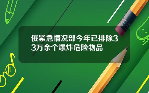 俄紧急情况部今年已排除33万余个爆炸危险物品