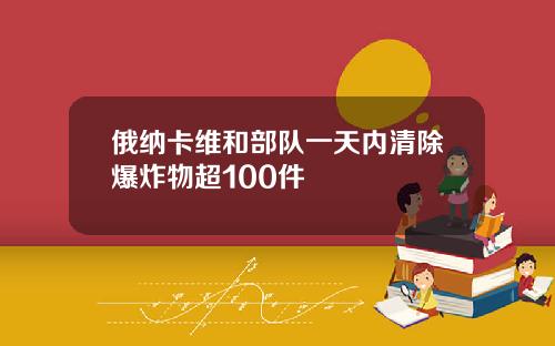 俄纳卡维和部队一天内清除爆炸物超100件