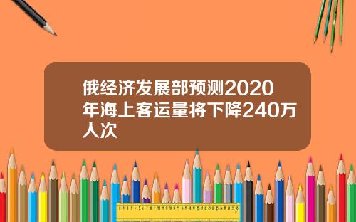 俄经济发展部预测2020年海上客运量将下降240万人次