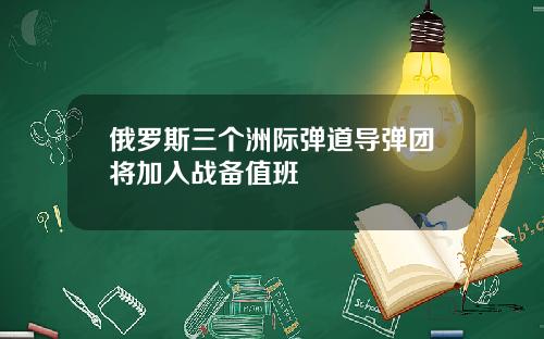 俄罗斯三个洲际弹道导弹团将加入战备值班