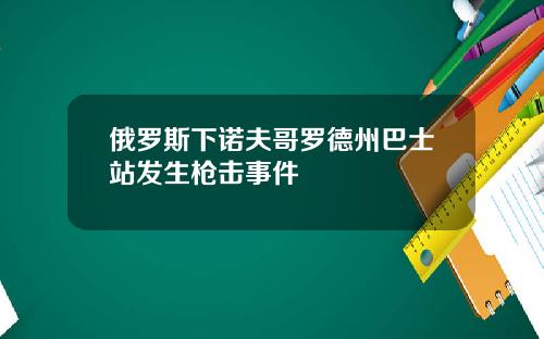 俄罗斯下诺夫哥罗德州巴士站发生枪击事件