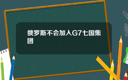 俄罗斯不会加入G7七国集团