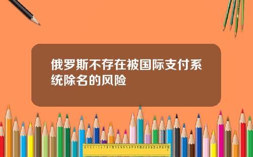 俄罗斯不存在被国际支付系统除名的风险