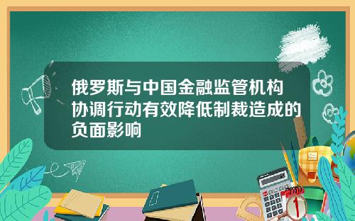 俄罗斯与中国金融监管机构协调行动有效降低制裁造成的负面影响