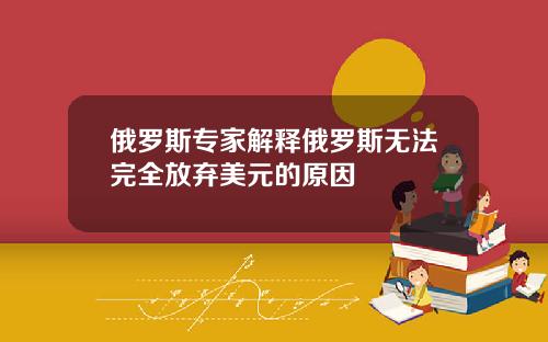 俄罗斯专家解释俄罗斯无法完全放弃美元的原因