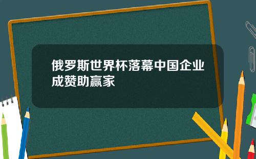 俄罗斯世界杯落幕中国企业成赞助赢家