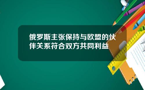 俄罗斯主张保持与欧盟的伙伴关系符合双方共同利益