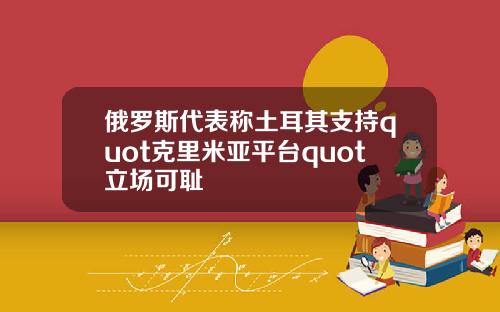 俄罗斯代表称土耳其支持quot克里米亚平台quot立场可耻