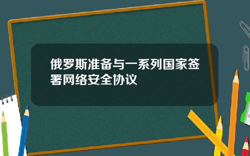 俄罗斯准备与一系列国家签署网络安全协议
