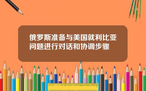 俄罗斯准备与美国就利比亚问题进行对话和协调步骤