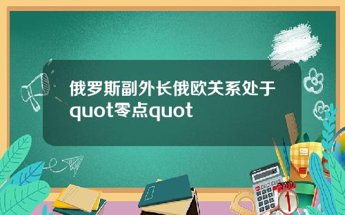 俄罗斯副外长俄欧关系处于quot零点quot
