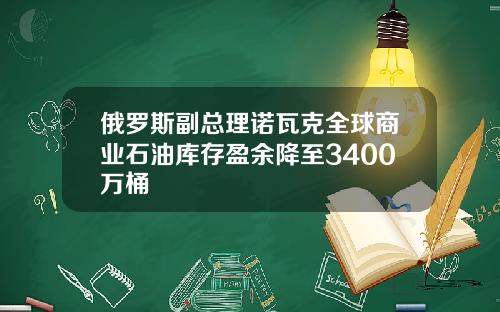 俄罗斯副总理诺瓦克全球商业石油库存盈余降至3400万桶
