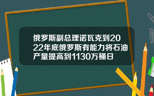 俄罗斯副总理诺瓦克到2022年底俄罗斯有能力将石油产量提高到1130万桶日