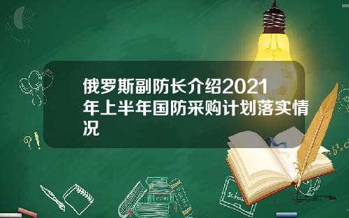 俄罗斯副防长介绍2021年上半年国防采购计划落实情况