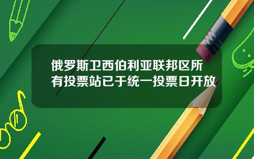 俄罗斯卫西伯利亚联邦区所有投票站已于统一投票日开放