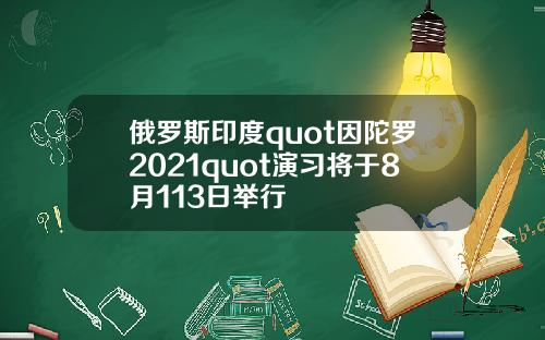 俄罗斯印度quot因陀罗2021quot演习将于8月113日举行