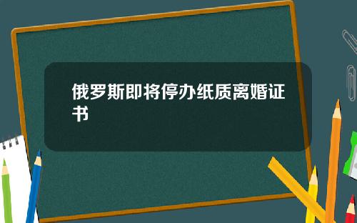俄罗斯即将停办纸质离婚证书