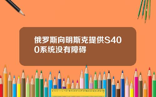 俄罗斯向明斯克提供S400系统没有障碍