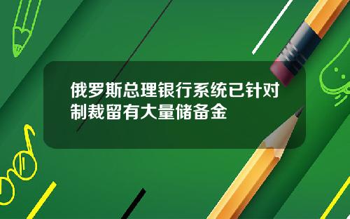 俄罗斯总理银行系统已针对制裁留有大量储备金