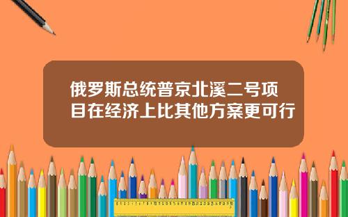 俄罗斯总统普京北溪二号项目在经济上比其他方案更可行