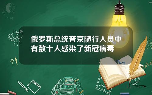 俄罗斯总统普京随行人员中有数十人感染了新冠病毒