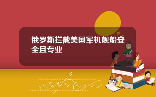 俄罗斯拦截美国军机舰船安全且专业