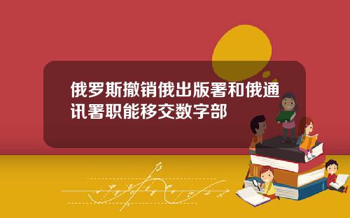 俄罗斯撤销俄出版署和俄通讯署职能移交数字部