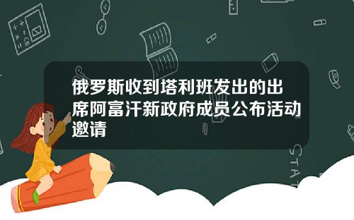 俄罗斯收到塔利班发出的出席阿富汗新政府成员公布活动邀请