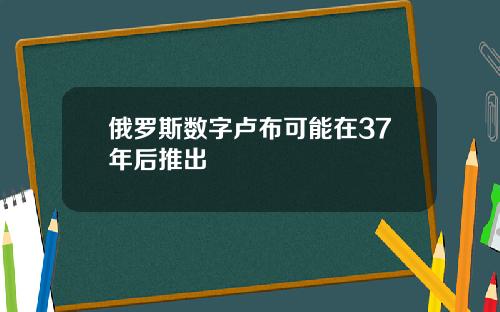 俄罗斯数字卢布可能在37年后推出