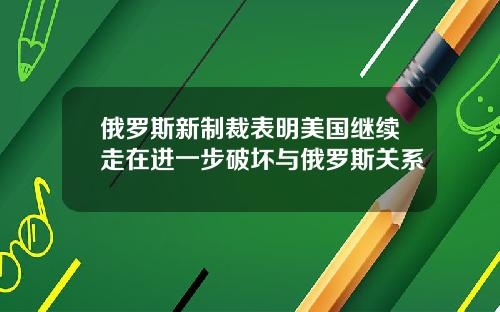 俄罗斯新制裁表明美国继续走在进一步破坏与俄罗斯关系