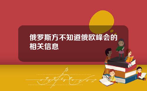 俄罗斯方不知道俄欧峰会的相关信息