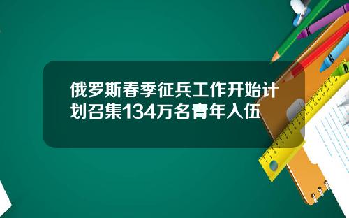 俄罗斯春季征兵工作开始计划召集134万名青年入伍