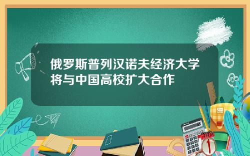 俄罗斯普列汉诺夫经济大学将与中国高校扩大合作