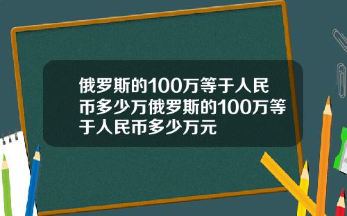 俄罗斯的100万等于人民币多少万俄罗斯的100万等于人民币多少万元