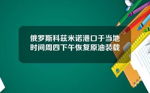 俄罗斯科兹米诺港口于当地时间周四下午恢复原油装载