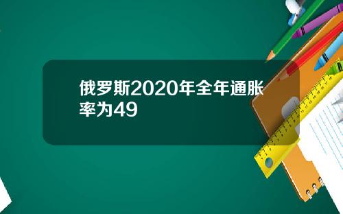 俄罗斯2020年全年通胀率为49