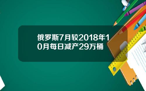 俄罗斯7月较2018年10月每日减产29万桶