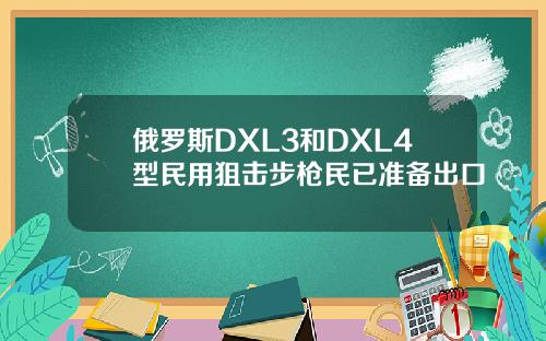 俄罗斯DXL3和DXL4型民用狙击步枪民已准备出口