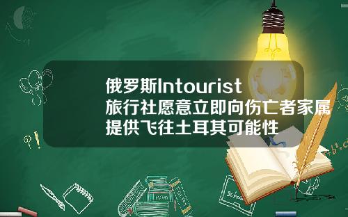 俄罗斯Intourist旅行社愿意立即向伤亡者家属提供飞往土耳其可能性
